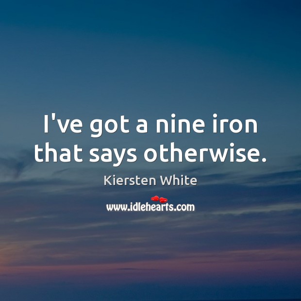 I’ve got a nine iron that says otherwise. Kiersten White Picture Quote