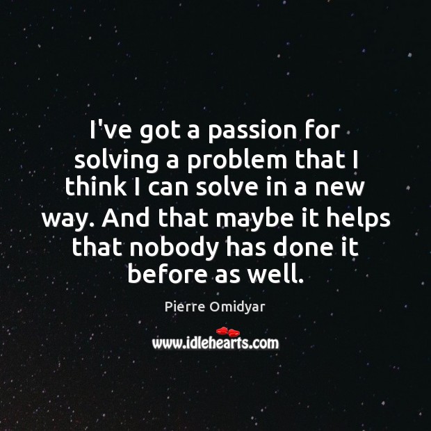 I’ve got a passion for solving a problem that I think I Pierre Omidyar Picture Quote