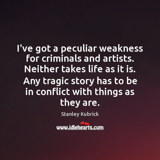 I’ve got a peculiar weakness for criminals and artists. Neither takes life Stanley Kubrick Picture Quote