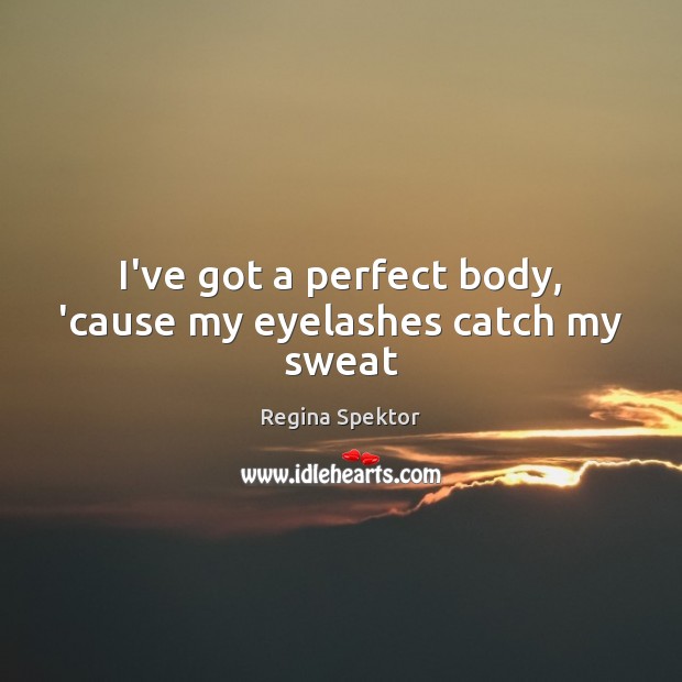 I’ve got a perfect body, ’cause my eyelashes catch my sweat Regina Spektor Picture Quote