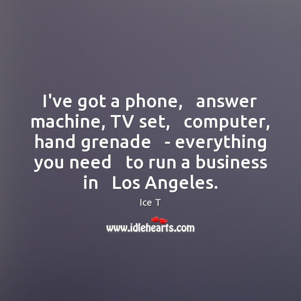 I’ve got a phone,   answer machine, TV set,   computer, hand grenade   – Ice T Picture Quote