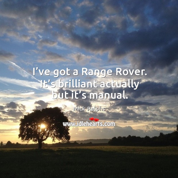 I’ve got a range rover. It’s brilliant actually but it’s manual. Mick Ralphs Picture Quote