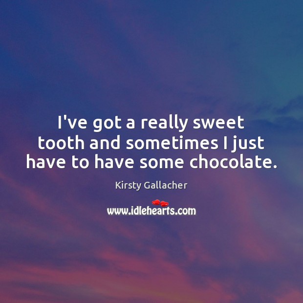 I’ve got a really sweet tooth and sometimes I just have to have some chocolate. Kirsty Gallacher Picture Quote