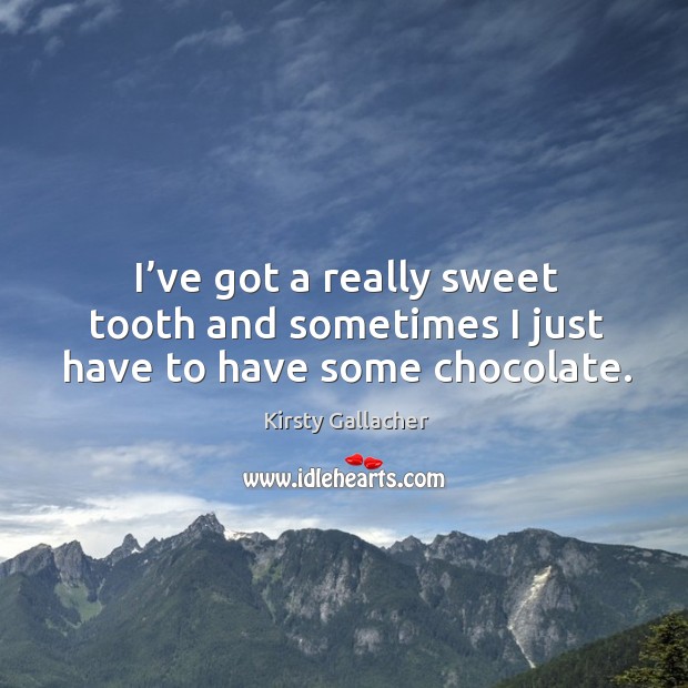 I’ve got a really sweet tooth and sometimes I just have to have some chocolate. Kirsty Gallacher Picture Quote