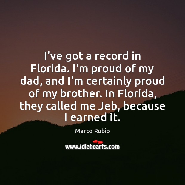 I’ve got a record in Florida. I’m proud of my dad, and Marco Rubio Picture Quote