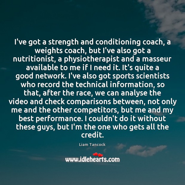 I’ve got a strength and conditioning coach, a weights coach, but I’ve Image