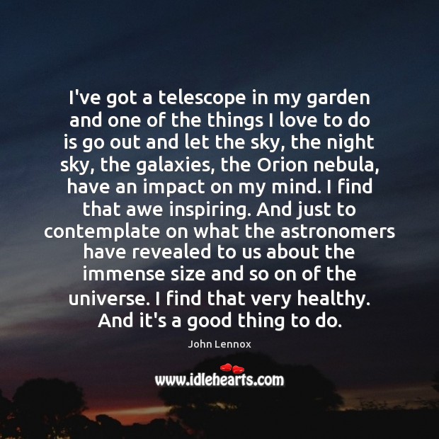 I’ve got a telescope in my garden and one of the things John Lennox Picture Quote