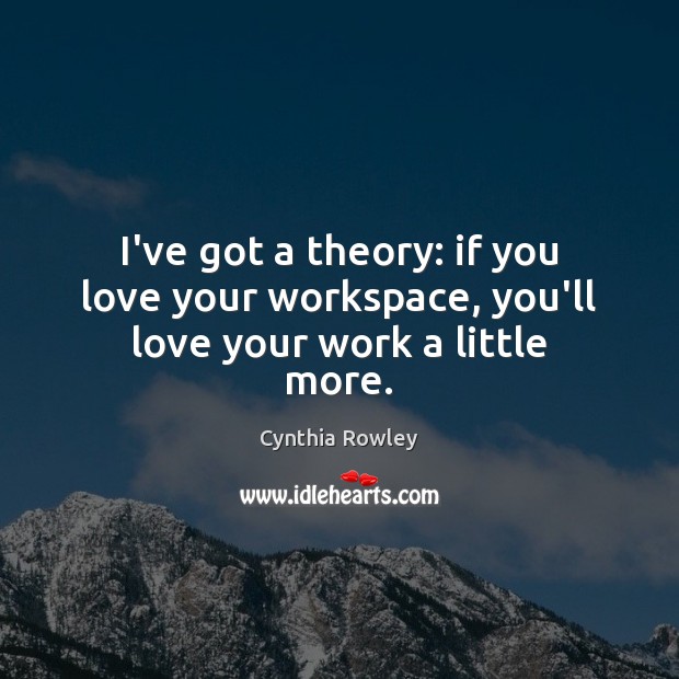 I’ve got a theory: if you love your workspace, you’ll love your work a little more. Cynthia Rowley Picture Quote