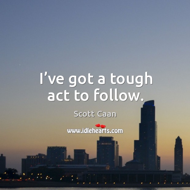 I’ve got a tough act to follow. Scott Caan Picture Quote