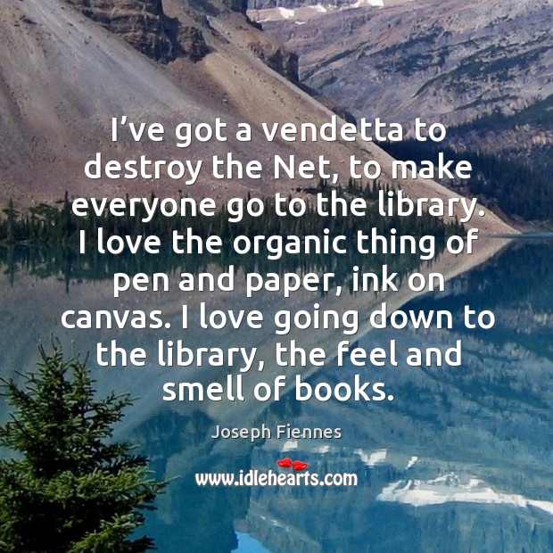 I’ve got a vendetta to destroy the net, to make everyone go to the library. Joseph Fiennes Picture Quote