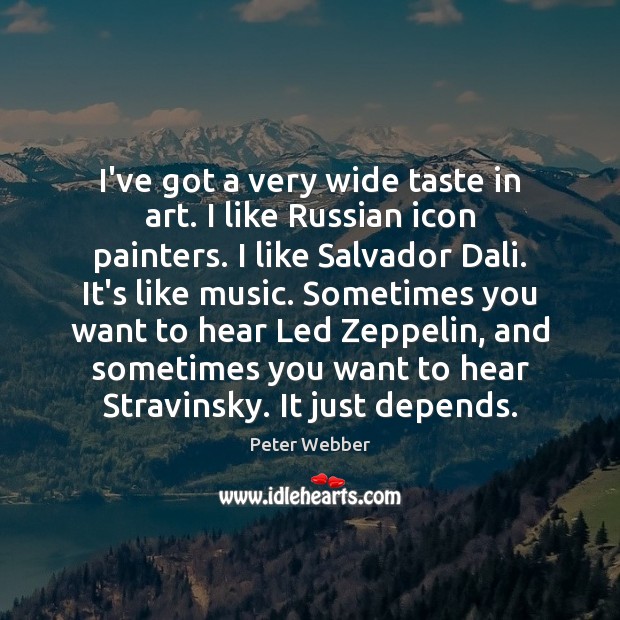 I’ve got a very wide taste in art. I like Russian icon Peter Webber Picture Quote