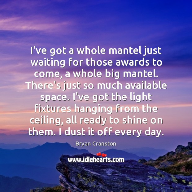 I’ve got a whole mantel just waiting for those awards to come, Bryan Cranston Picture Quote