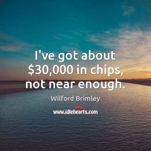 I’ve got about $30,000 in chips, not near enough. Wilford Brimley Picture Quote