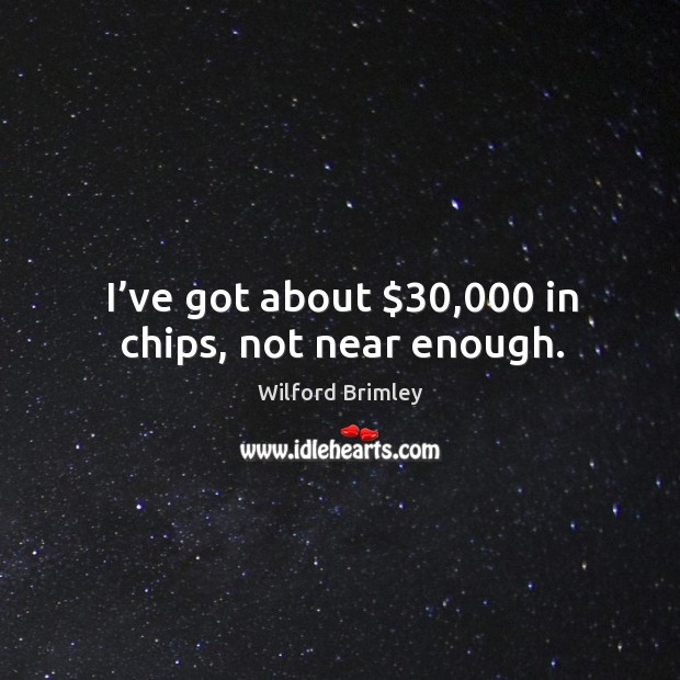 I’ve got about $30,000 in chips, not near enough. Wilford Brimley Picture Quote