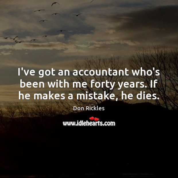 I’ve got an accountant who’s been with me forty years. If he makes a mistake, he dies. Don Rickles Picture Quote