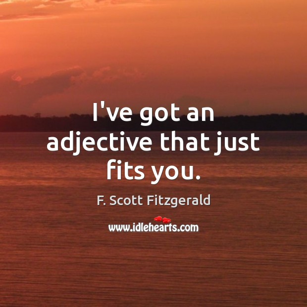 I’ve got an adjective that just fits you. F. Scott Fitzgerald Picture Quote