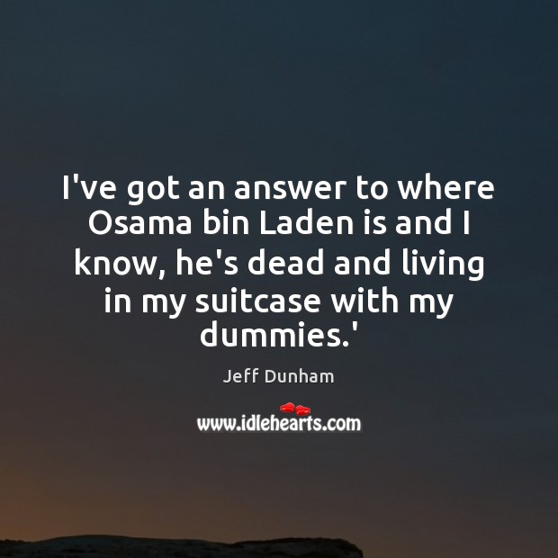 I’ve got an answer to where Osama bin Laden is and I Jeff Dunham Picture Quote