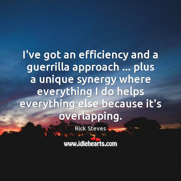 I’ve got an efficiency and a guerrilla approach … plus a unique synergy Rick Steves Picture Quote