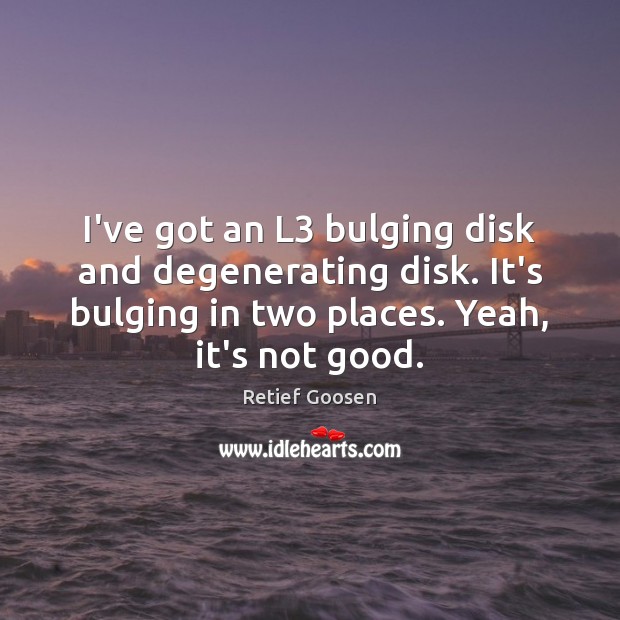 I’ve got an L3 bulging disk and degenerating disk. It’s bulging in Retief Goosen Picture Quote