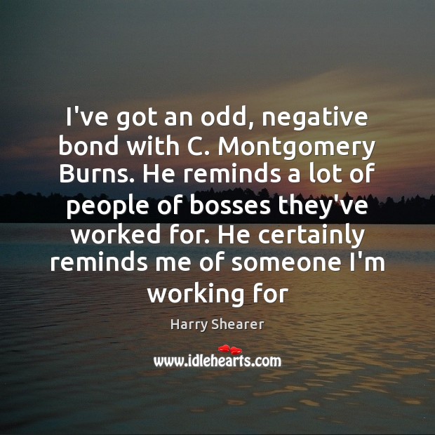 I’ve got an odd, negative bond with C. Montgomery Burns. He reminds Harry Shearer Picture Quote