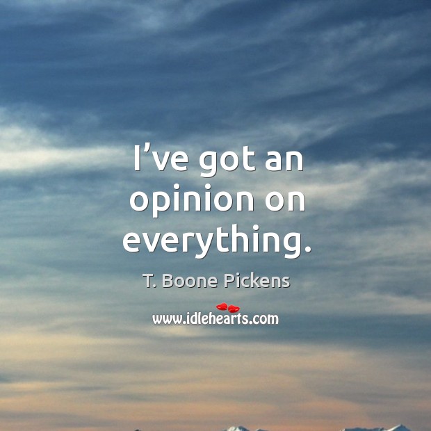 I’ve got an opinion on everything. T. Boone Pickens Picture Quote