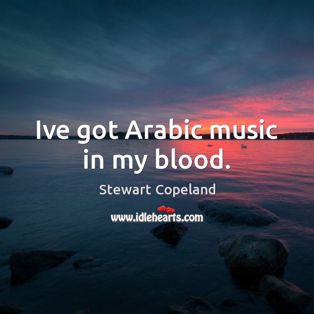Ive got Arabic music in my blood. Stewart Copeland Picture Quote