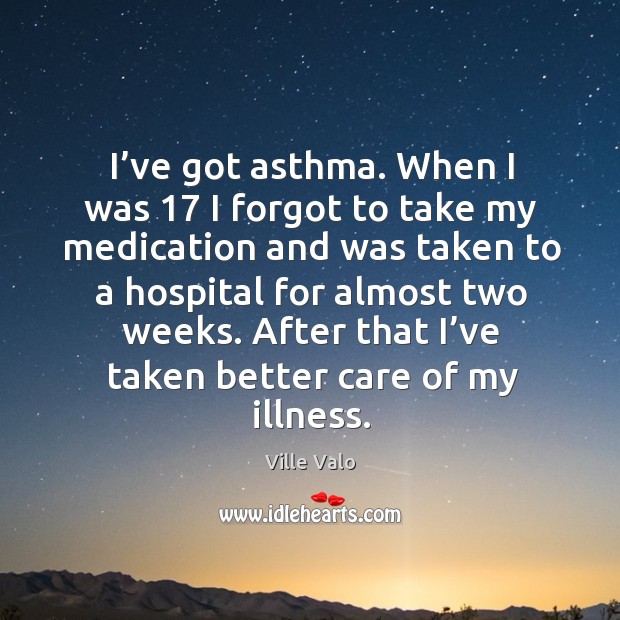 I’ve got asthma. When I was 17 I forgot to take my medication and was taken to a hospital for almost two weeks. Image
