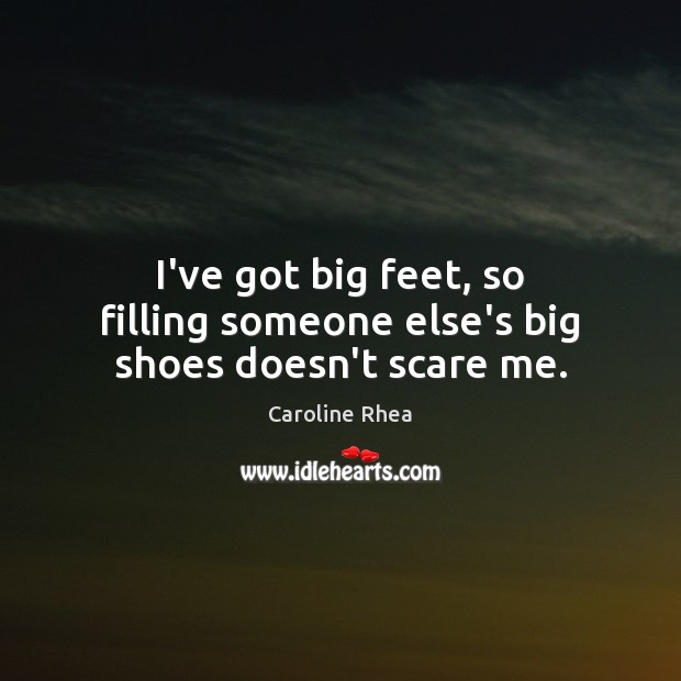 I’ve got big feet, so filling someone else’s big shoes doesn’t scare me. Caroline Rhea Picture Quote