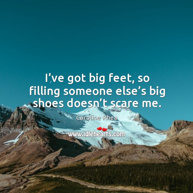 I’ve got big feet, so filling someone else’s big shoes doesn’t scare me. Image