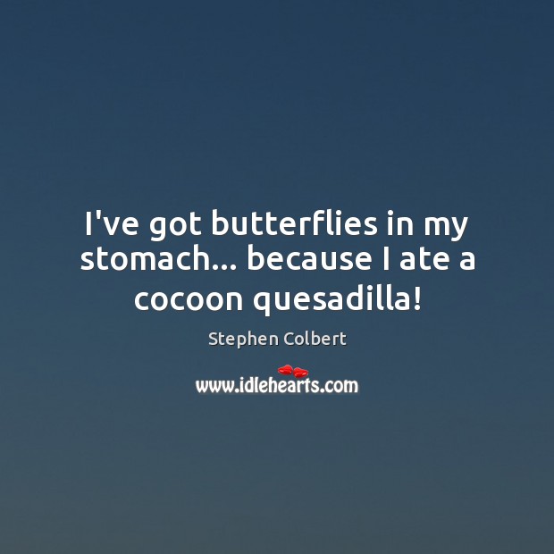 I’ve got butterflies in my stomach… because I ate a cocoon quesadilla! Stephen Colbert Picture Quote