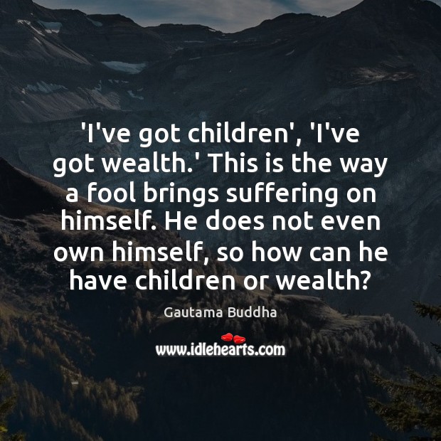 ‘I’ve got children’, ‘I’ve got wealth.’ This is the way a Gautama Buddha Picture Quote