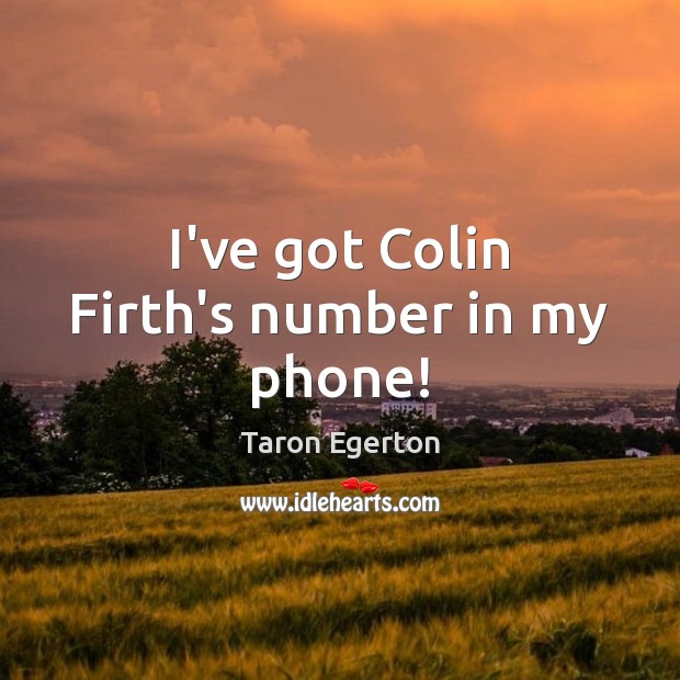 I’ve got Colin Firth’s number in my phone! Taron Egerton Picture Quote