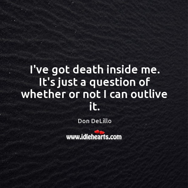 I’ve got death inside me. It’s just a question of whether or not I can outlive it. Image