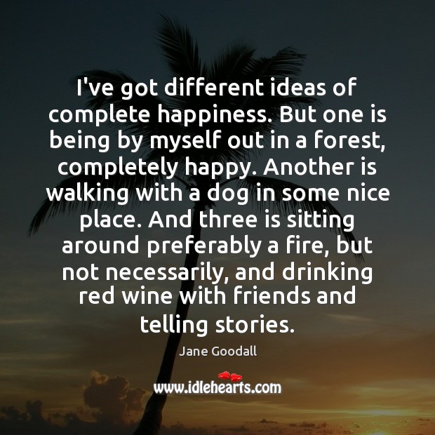 I’ve got different ideas of complete happiness. But one is being by Jane Goodall Picture Quote