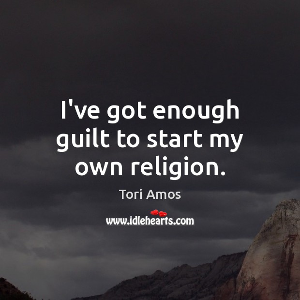 I’ve got enough guilt to start my own religion. Tori Amos Picture Quote