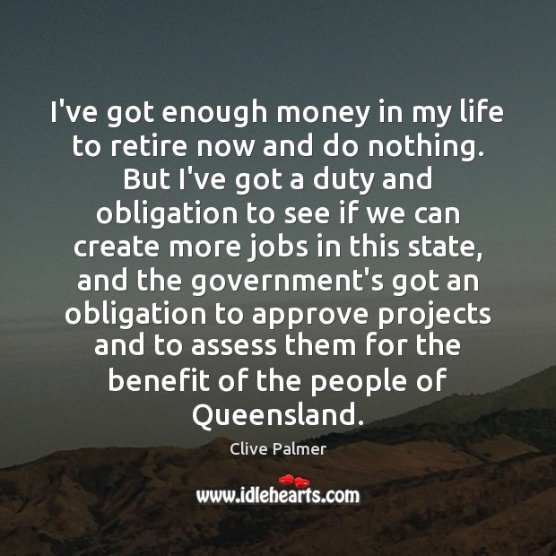 I’ve got enough money in my life to retire now and do Clive Palmer Picture Quote