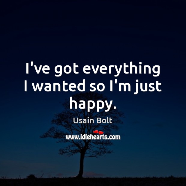 I’ve got everything I wanted so I’m just happy. Usain Bolt Picture Quote