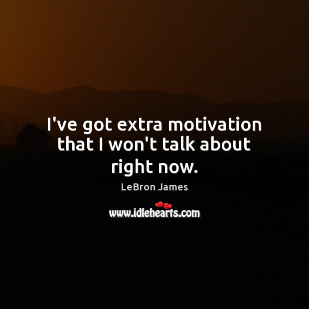 I’ve got extra motivation that I won’t talk about right now. LeBron James Picture Quote
