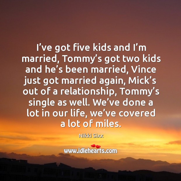 I’ve got five kids and I’m married, tommy’s got two kids and he’s been married Nikki Sixx Picture Quote