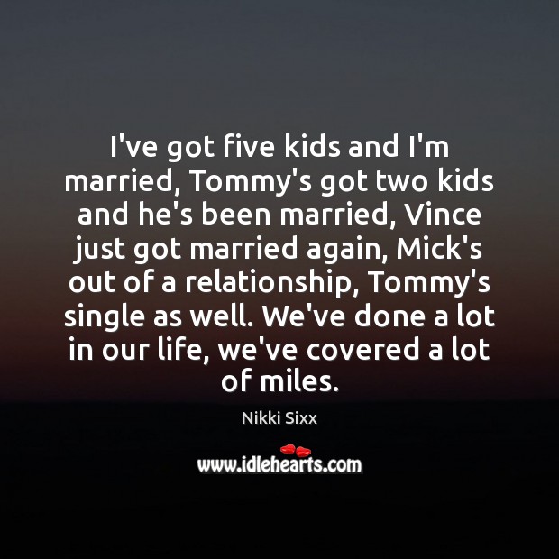 I’ve got five kids and I’m married, Tommy’s got two kids and Nikki Sixx Picture Quote