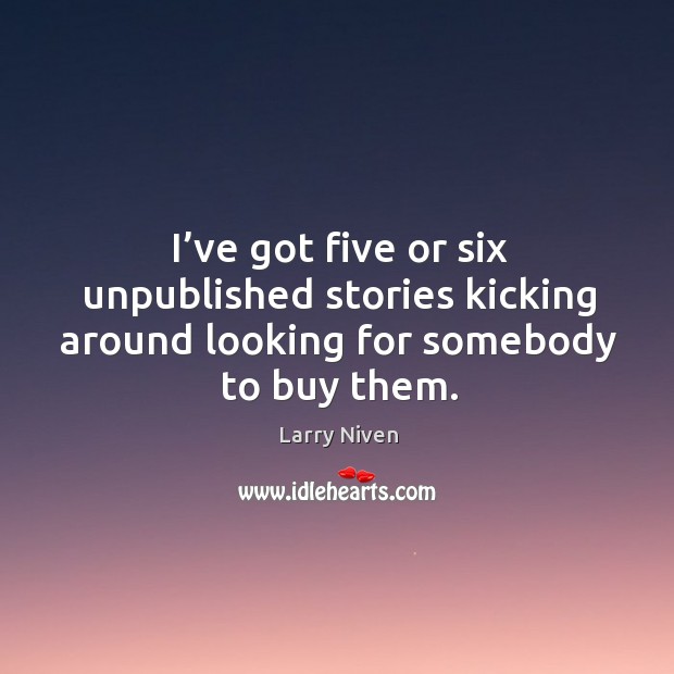 I’ve got five or six unpublished stories kicking around looking for somebody to buy them. Larry Niven Picture Quote