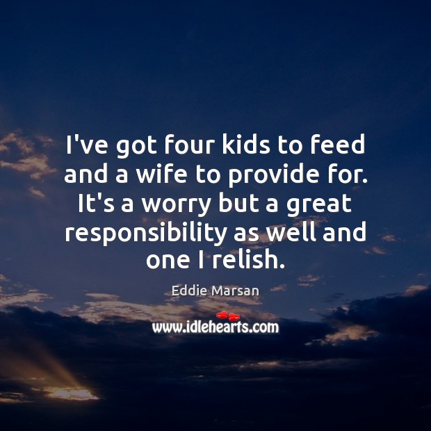 I’ve got four kids to feed and a wife to provide for. Eddie Marsan Picture Quote