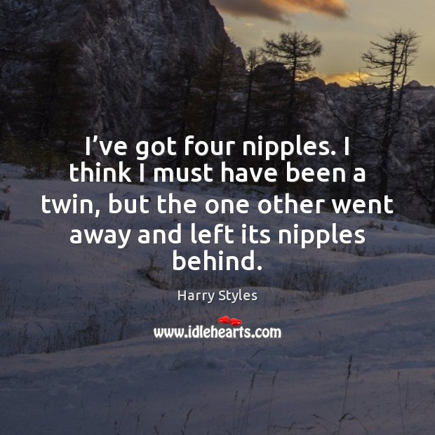 I’ve got four nipples. I think I must have been a Harry Styles Picture Quote