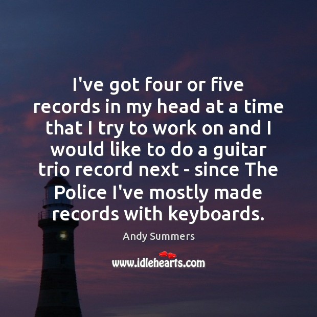 I’ve got four or five records in my head at a time Andy Summers Picture Quote