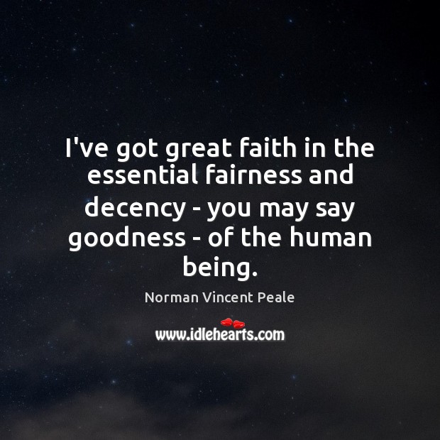 I’ve got great faith in the essential fairness and decency – you Norman Vincent Peale Picture Quote