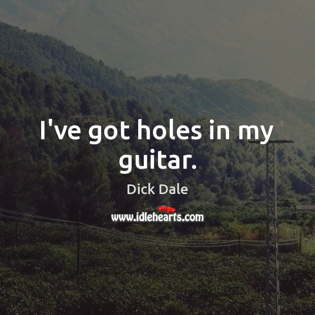I’ve got holes in my guitar. Dick Dale Picture Quote