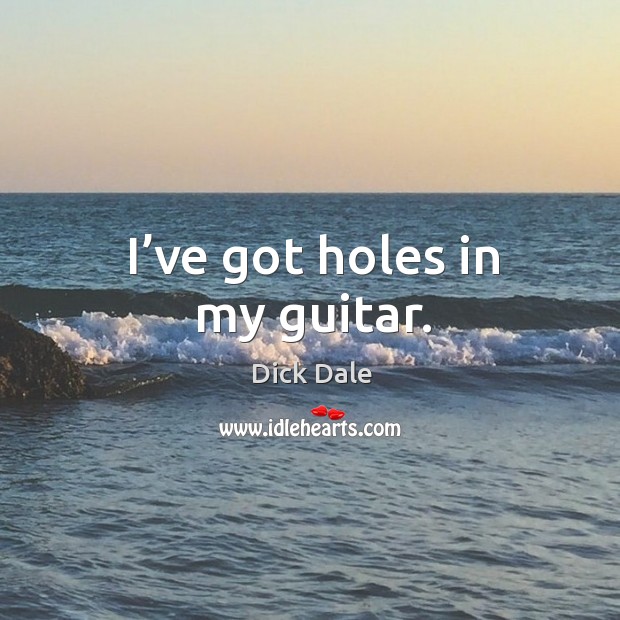 I’ve got holes in my guitar. Dick Dale Picture Quote