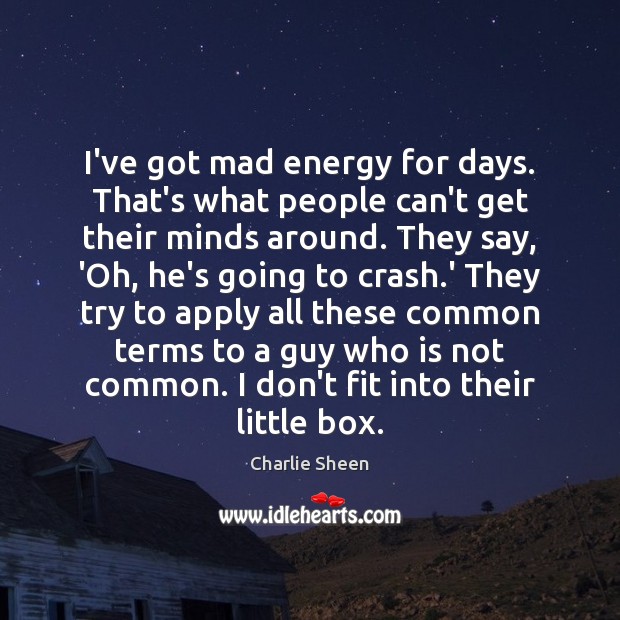 I’ve got mad energy for days. That’s what people can’t get their Charlie Sheen Picture Quote