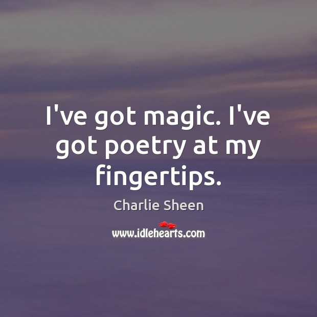I’ve got magic. I’ve got poetry at my fingertips. Charlie Sheen Picture Quote