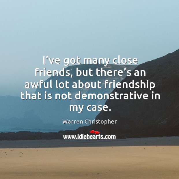 I’ve got many close friends, but there’s an awful lot about friendship that is not demonstrative in my case. Warren Christopher Picture Quote